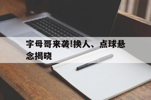 字母哥来袭!换人、点球悬念揭晓(铺垫伏笔和悬念的区别教材课文例子) 字母哥来袭!换人、点球悬念揭晓(铺垫伏笔和悬念的区别教材课文例子)